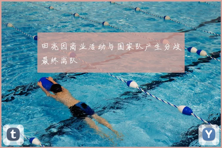 田亮因商业活动与国家队产生分歧最终离队