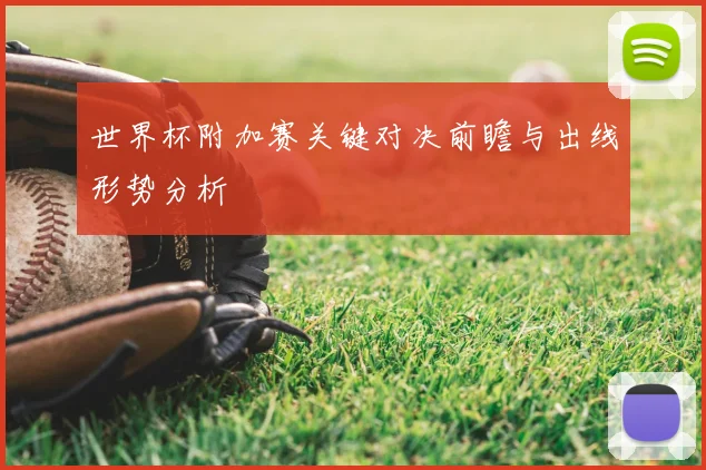 世界杯附加赛关键对决前瞻与出线形势分析