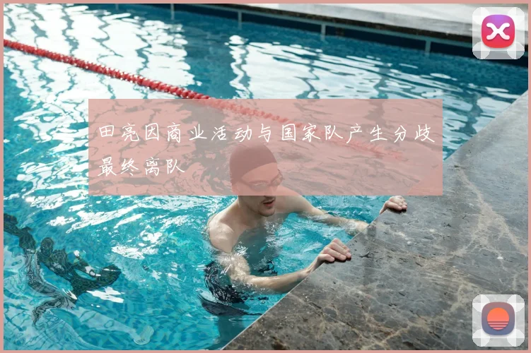 田亮因商业活动与国家队产生分歧最终离队