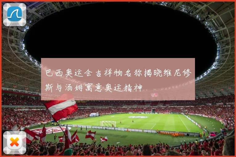 巴西奥运会吉祥物名称揭晓维尼修斯与汤姆寓意奥运精神