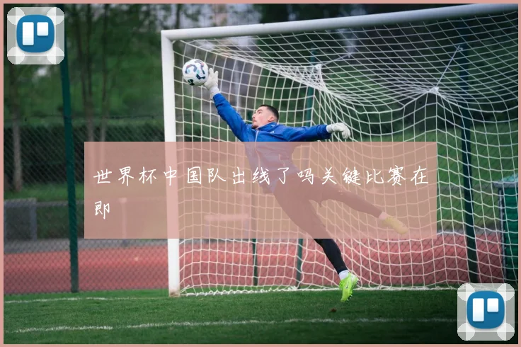 世界杯中国队出线了吗关键比赛在即