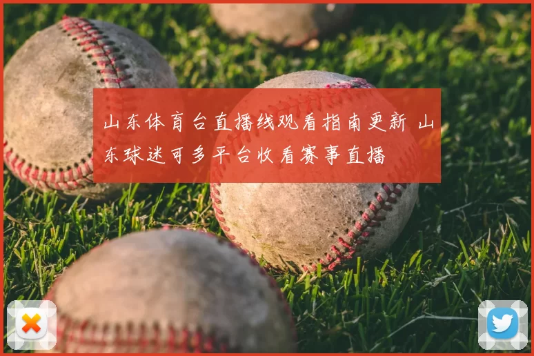 山东体育台直播线观看指南更新 山东球迷可多平台收看赛事直播