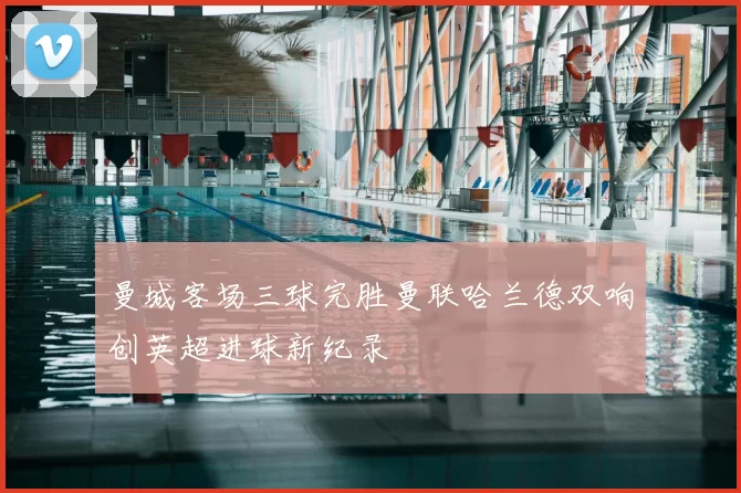 曼城客场三球完胜曼联哈兰德双响创英超进球新纪录