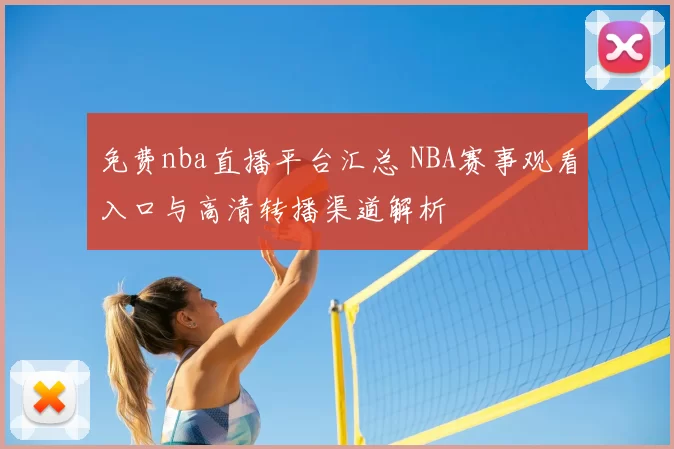 免费nba直播平台汇总 NBA赛事观看入口与高清转播渠道解析