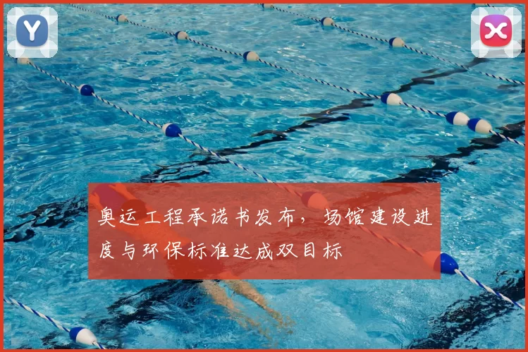 奥运工程承诺书发布，场馆建设进度与环保标准达成双目标