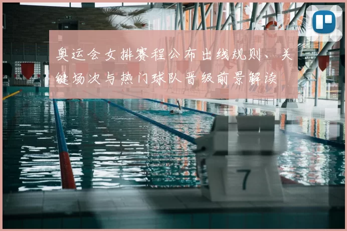 奥运会女排赛程公布出线规则、关键场次与热门球队晋级前景解读