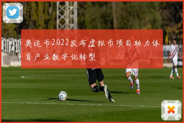 奥运币2022发布虚拟币项目助力体育产业数字化转型