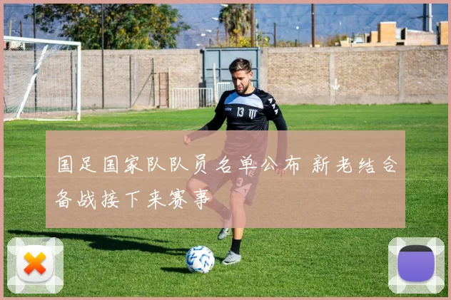国足国家队队员名单公布 新老结合备战接下来赛事