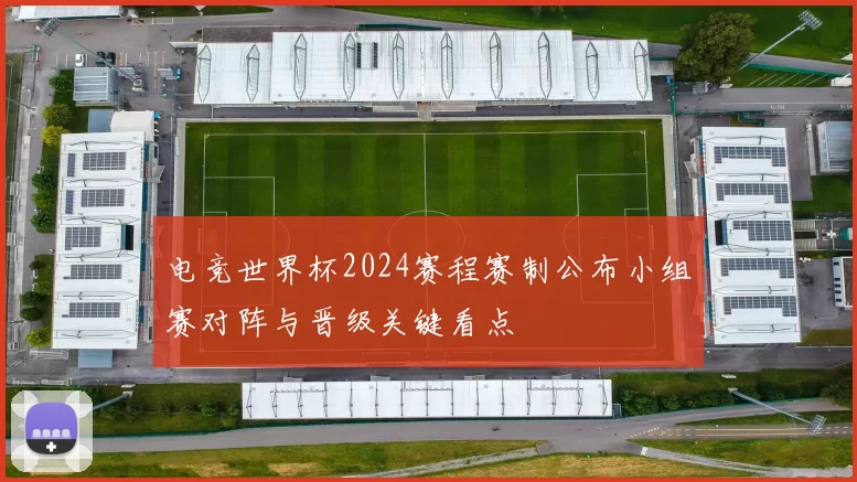 电竞世界杯2024赛程赛制公布小组赛对阵与晋级关键看点