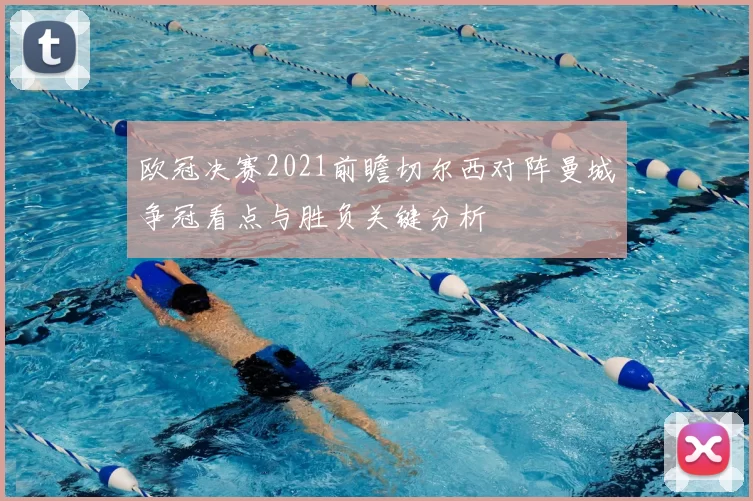 欧冠决赛2021前瞻切尔西对阵曼城争冠看点与胜负关键分析