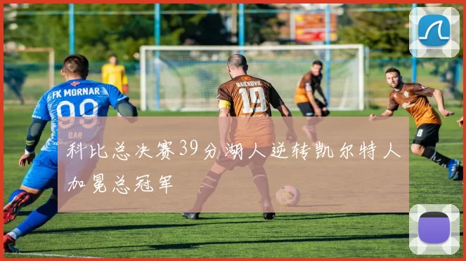 科比总决赛39分湖人逆转凯尔特人加冕总冠军