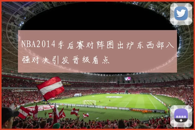 NBA2014季后赛对阵图出炉东西部八强对决引发晋级看点