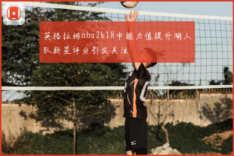 英格拉姆nba2k18中能力值提升湖人队新星评分引发关注