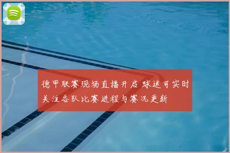 德甲联赛现场直播开启 球迷可实时关注各队比赛进程与赛况更新