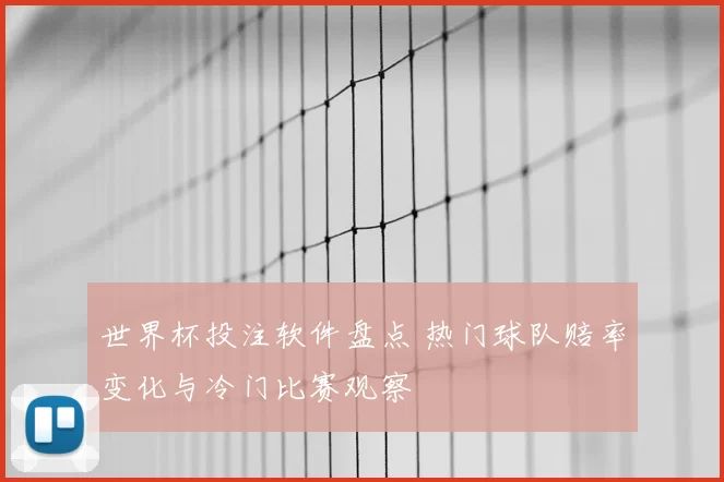 世界杯投注软件盘点 热门球队赔率变化与冷门比赛观察