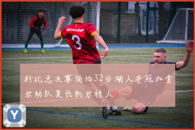 科比总决赛场均32分湖人夺冠加索尔助队复仇凯尔特人