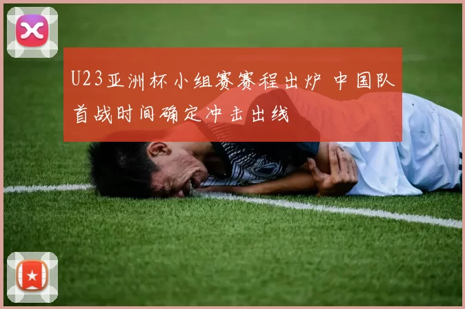 U23亚洲杯小组赛赛程出炉 中国队首战时间确定冲击出线