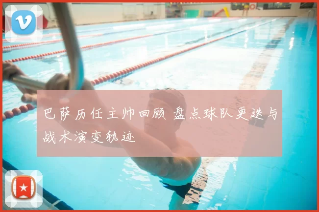 巴萨历任主帅回顾 盘点球队更迭与战术演变轨迹