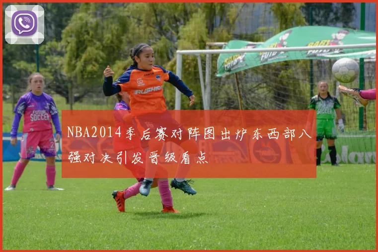 NBA2014季后赛对阵图出炉东西部八强对决引发晋级看点