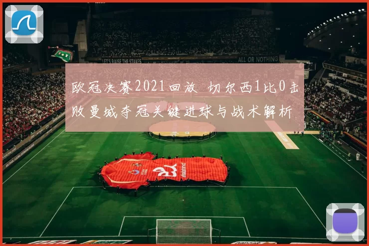 欧冠决赛2021回放 切尔西1比0击败曼城夺冠关键进球与战术解析