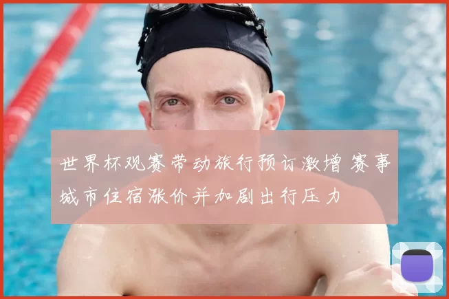 世界杯观赛带动旅行预订激增 赛事城市住宿涨价并加剧出行压力