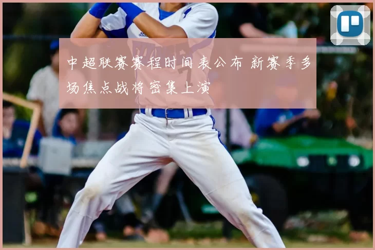 中超联赛赛程时间表公布 新赛季多场焦点战将密集上演