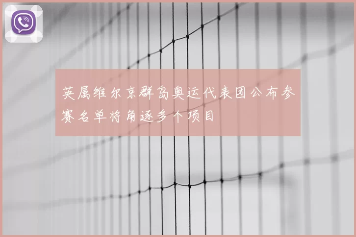英属维尔京群岛奥运代表团公布参赛名单将角逐多个项目