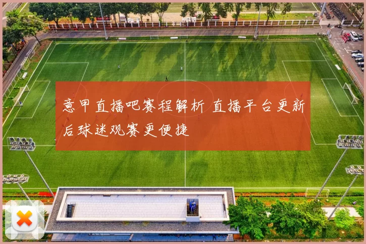 意甲直播吧赛程解析 直播平台更新后球迷观赛更便捷