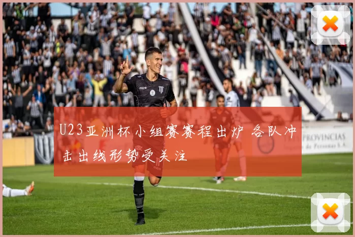 U23亚洲杯小组赛赛程出炉 各队冲击出线形势受关注