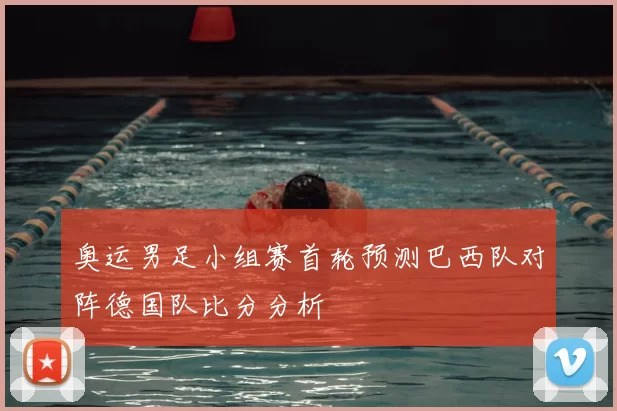奥运男足小组赛首轮预测巴西队对阵德国队比分分析
