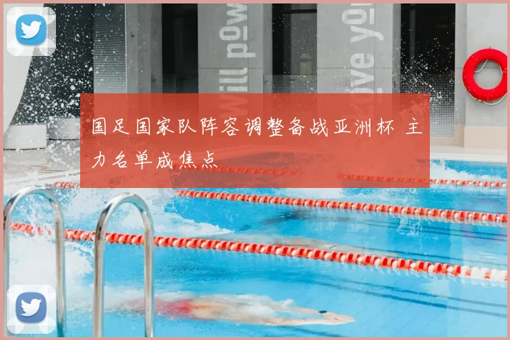 国足国家队阵容调整备战亚洲杯 主力名单成焦点