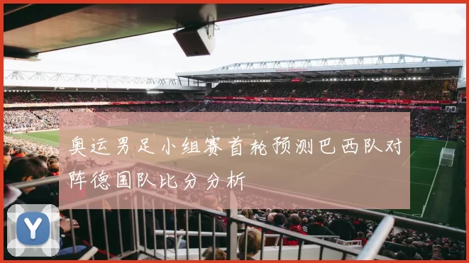 奥运男足小组赛首轮预测巴西队对阵德国队比分分析