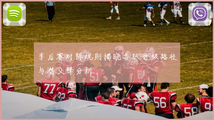 季后赛对阵规则揭晓各队晋级路径与潜交锋分析